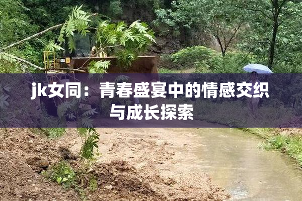 jk女同：青春盛宴中的情感交织与成长探索
