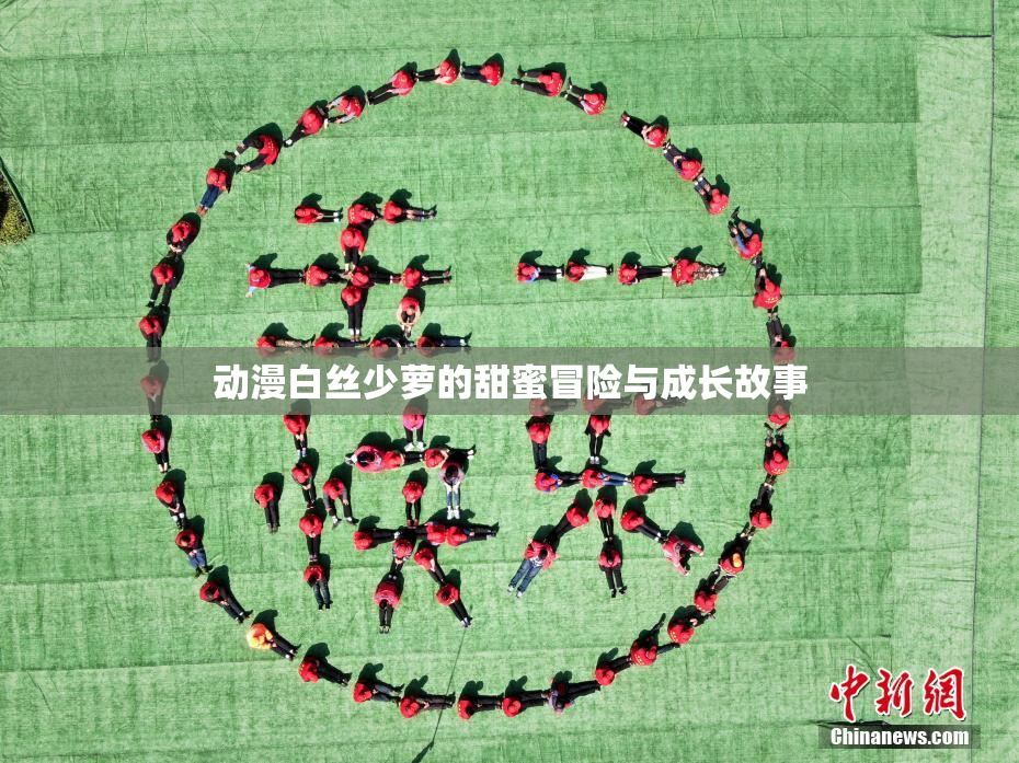 动漫白丝少萝的甜蜜冒险与成长故事