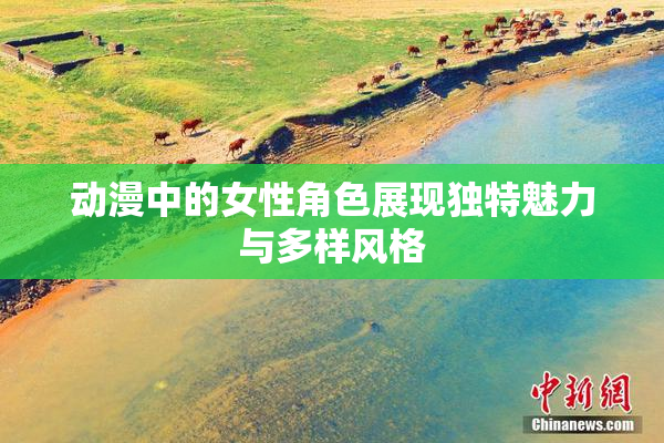 动漫中的女性角色展现独特魅力与多样风格