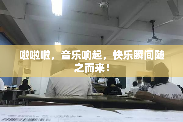 啦啦啦，音乐响起，快乐瞬间随之而来！