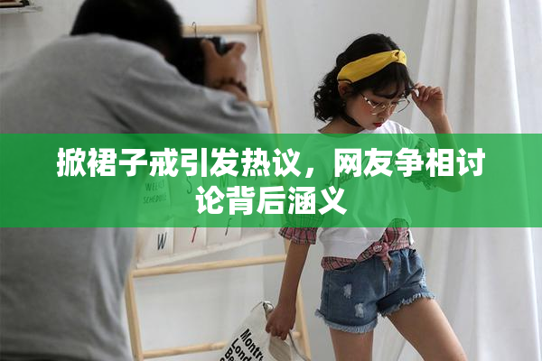 掀裙子戒引发热议，网友争相讨论背后涵义