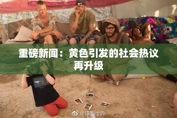 重磅新闻：黄色引发的社会热议再升级