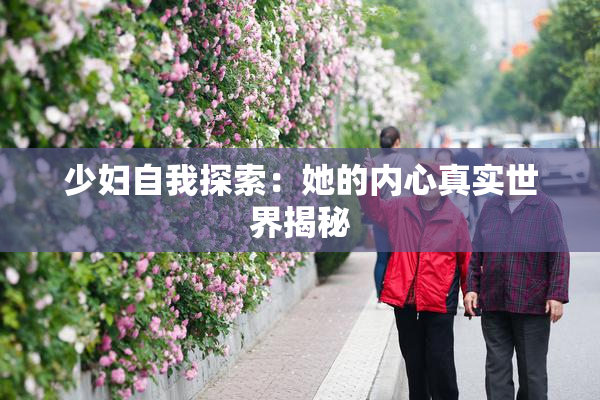 少妇自我探索：她的内心真实世界揭秘