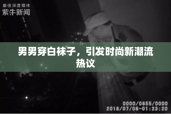 男男穿白袜子，引发时尚新潮流热议
