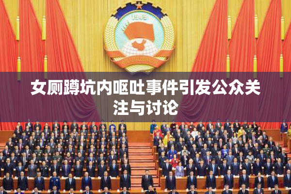 女厕蹲坑内呕吐事件引发公众关注与讨论