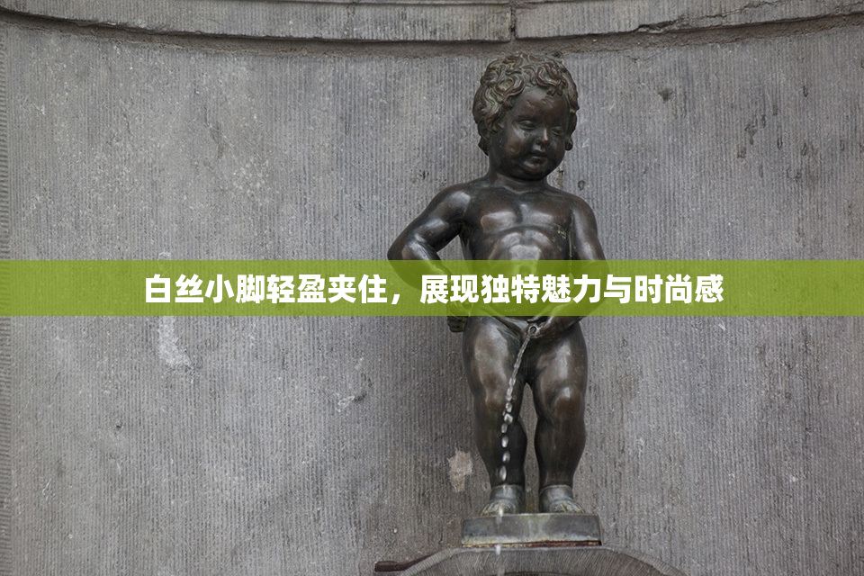 白丝小脚轻盈夹住，展现独特魅力与时尚感
