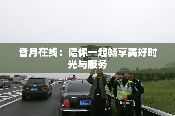 皆月在线：陪你一起畅享美好时光与服务