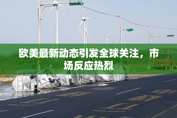 欧美最新动态引发全球关注，市场反应热烈