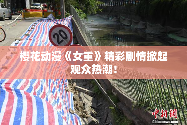 樱花动漫《女重》精彩剧情掀起观众热潮！