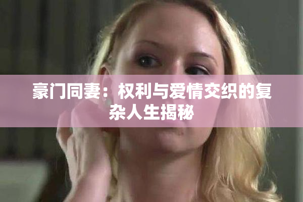 豪门同妻：权利与爱情交织的复杂人生揭秘