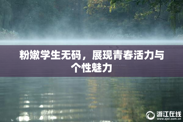 粉嫩学生无码，展现青春活力与个性魅力