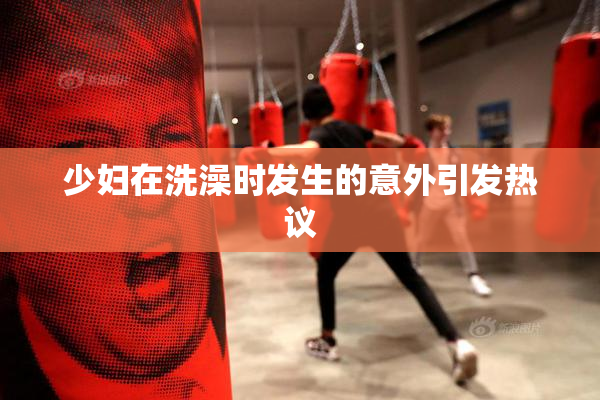 少妇在洗澡时发生的意外引发热议