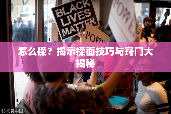 怎么揉？揭示揉面技巧与窍门大揭秘