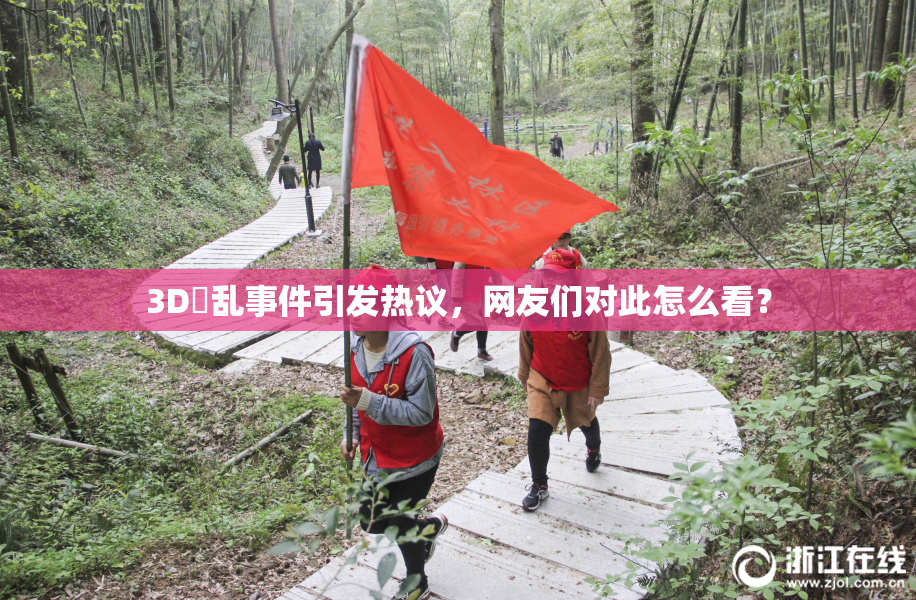 3D婬乱事件引发热议，网友们对此怎么看？