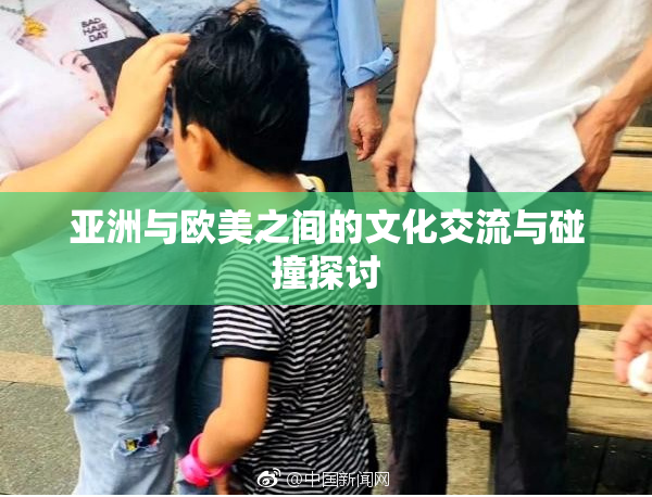 亚洲与欧美之间的文化交流与碰撞探讨