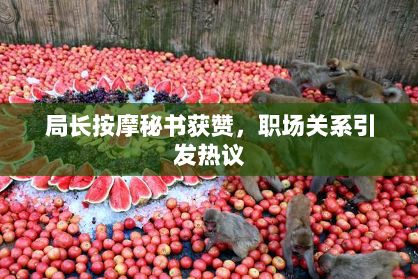 局长按摩秘书获赞，职场关系引发热议