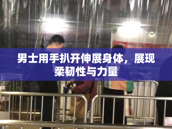 男士用手扒开伸展身体，展现柔韧性与力量