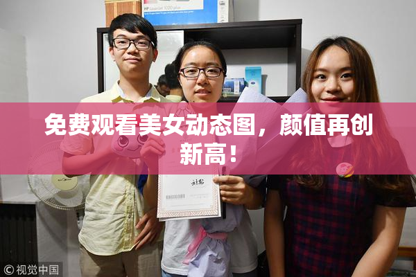 免费观看美女动态图，颜值再创新高！
