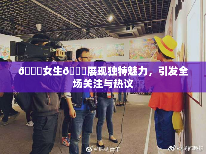 🔞女生🍆展现独特魅力，引发全场关注与热议