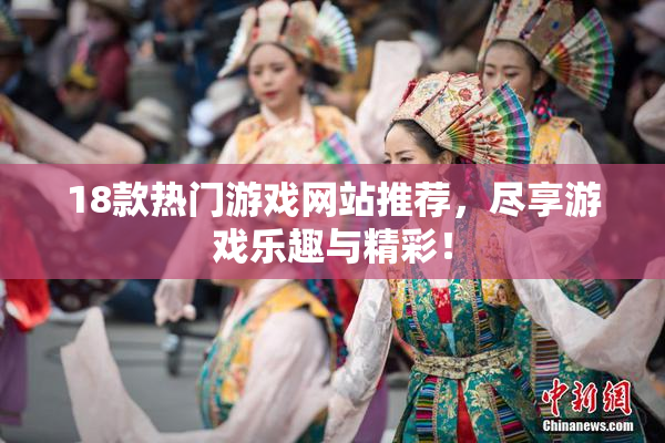18款热门游戏网站推荐，尽享游戏乐趣与精彩！