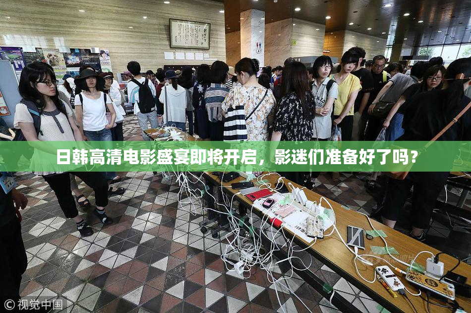 日韩高清电影盛宴即将开启，影迷们准备好了吗？