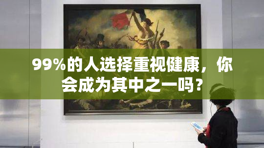 99%的人选择重视健康，你会成为其中之一吗？