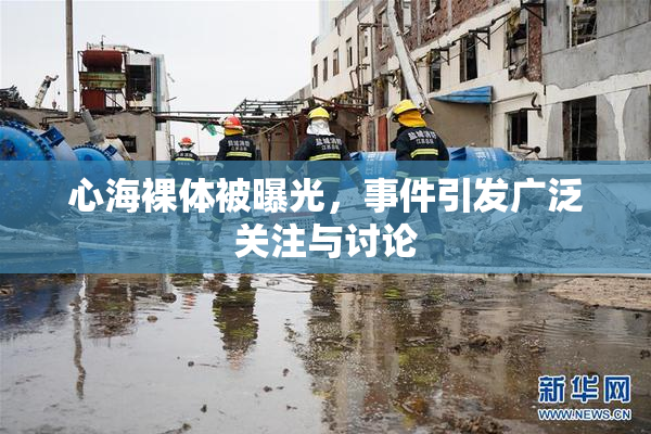 心海裸体被曝光，事件引发广泛关注与讨论