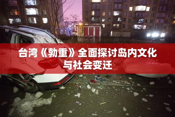 台湾《勃重》全面探讨岛内文化与社会变迁