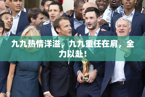 九九热情洋溢，九九重任在肩，全力以赴！