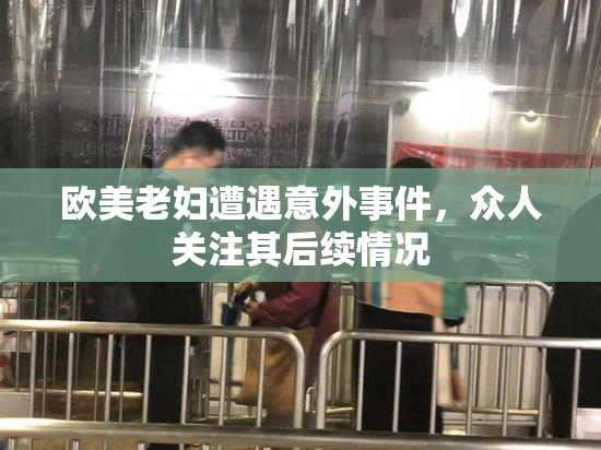 欧美老妇遭遇意外事件，众人关注其后续情况