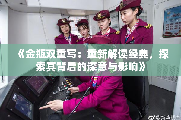 《金瓶双重写：重新解读经典，探索其背后的深意与影响》