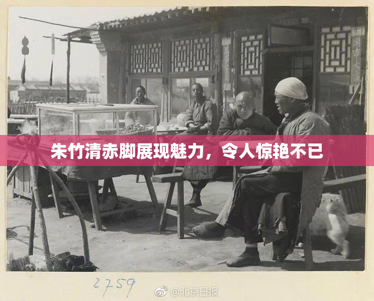朱竹清赤脚展现魅力，令人惊艳不已