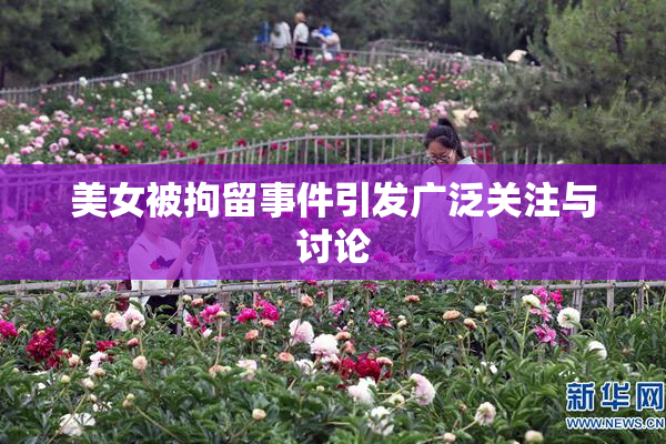 美女被拘留事件引发广泛关注与讨论