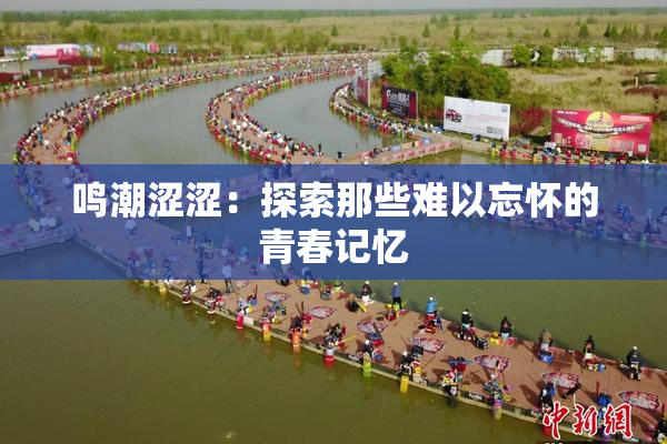 鸣潮涩涩：探索那些难以忘怀的青春记忆
