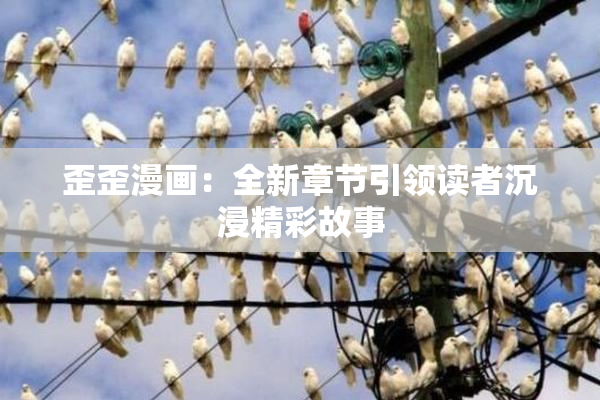 歪歪漫画：全新章节引领读者沉浸精彩故事