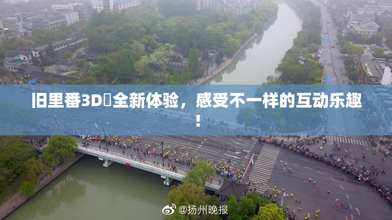 旧里番3D姉全新体验，感受不一样的互动乐趣！