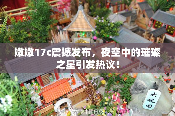 嫩嫩17c震撼发布，夜空中的璀璨之星引发热议！