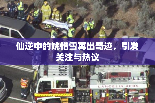 仙逆中的姚惜雪再出奇迹，引发关注与热议