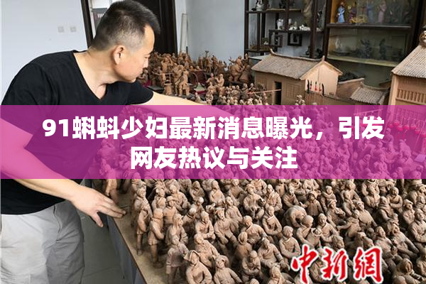 91蝌蚪少妇最新消息曝光，引发网友热议与关注
