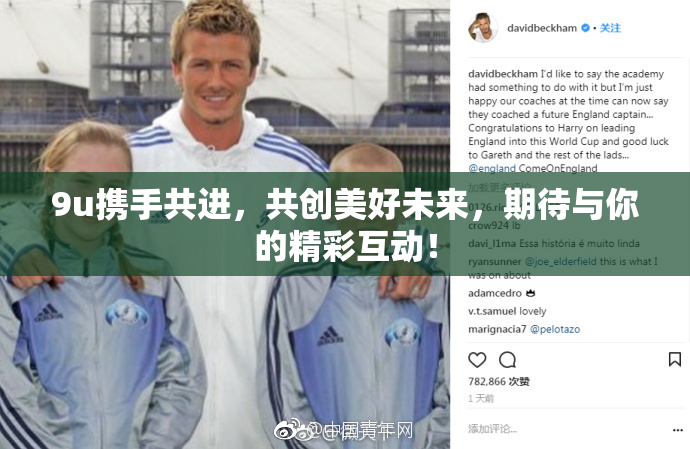 9u携手共进，共创美好未来，期待与你的精彩互动！