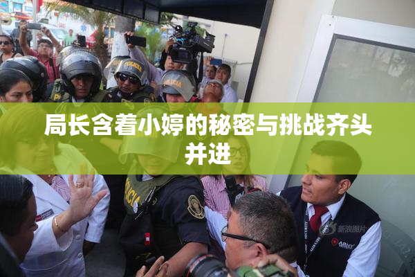 局长含着小婷的秘密与挑战齐头并进