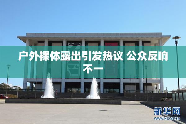 户外裸体露出引发热议 公众反响不一