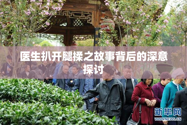 医生扒开腿揉之故事背后的深意探讨