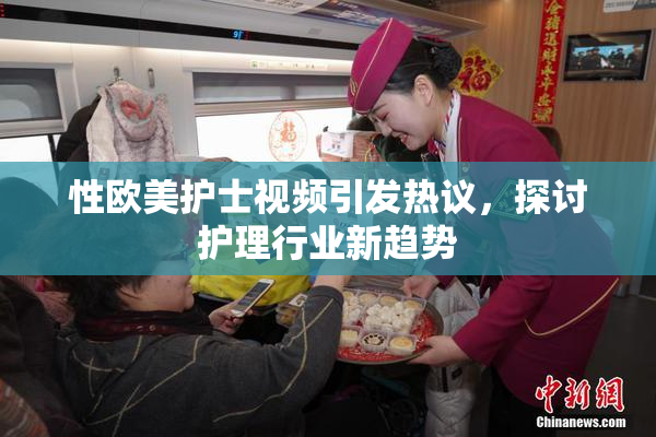 性欧美护士视频引发热议，探讨护理行业新趋势