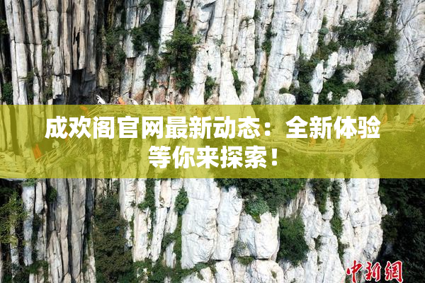 成欢阁官网最新动态：全新体验等你来探索！