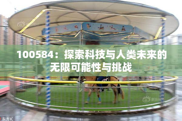 100584：探索科技与人类未来的无限可能性与挑战
