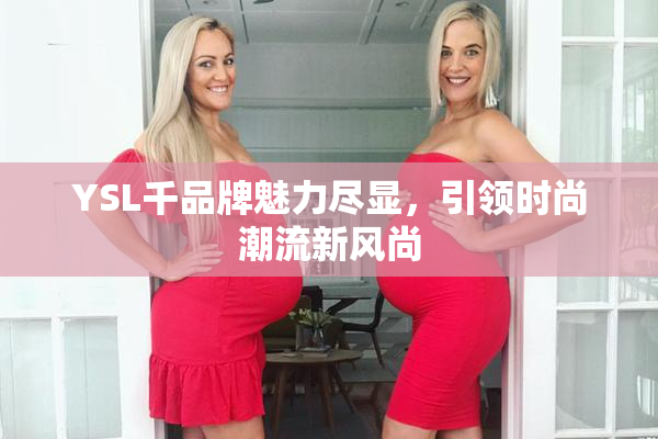 YSL千品牌魅力尽显，引领时尚潮流新风尚