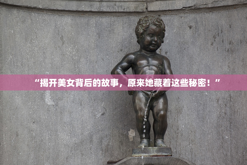 “揭开美女背后的故事，原来她藏着这些秘密！”