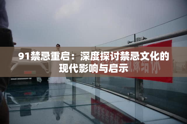 91禁忌重启：深度探讨禁忌文化的现代影响与启示