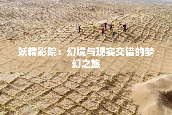 妖精影院：幻境与现实交错的梦幻之旅